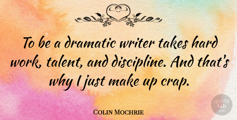 Colin Mochrie Quote About Hard Work, Discipline, Talent: To Be A Dramatic Writer...