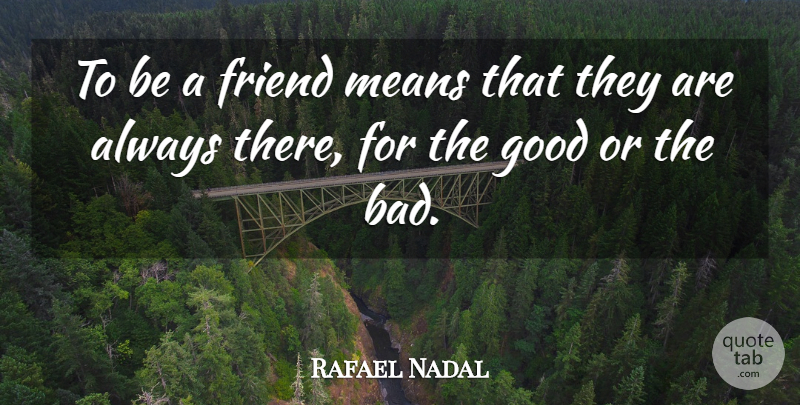 Rafael Nadal Quote About Good: To Be A Friend Means...