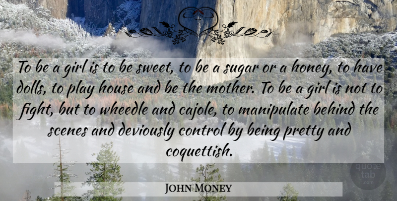 John Money Quote About Behind, Control, Girl, House, Manipulate: To Be A Girl Is...