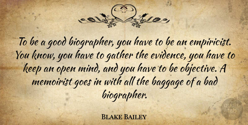 Blake Bailey Quote About Bad, Gather, Goes, Good: To Be A Good Biographer...