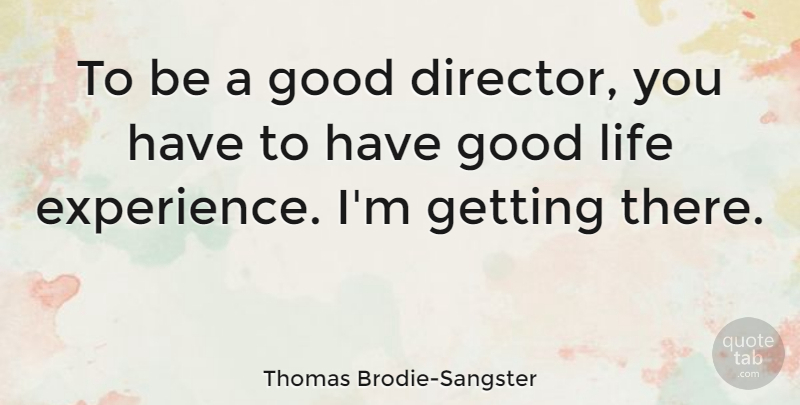 Thomas Brodie-Sangster Quote About Experience, Good, Life: To Be A Good Director...