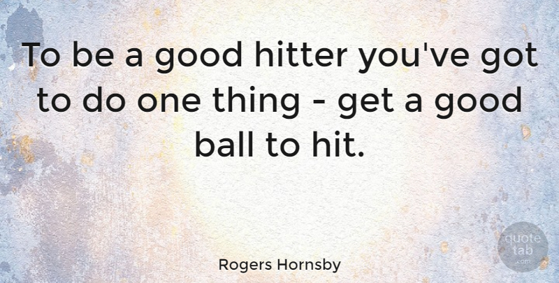 Rogers Hornsby Quote About Balls, One Thing: To Be A Good Hitter...