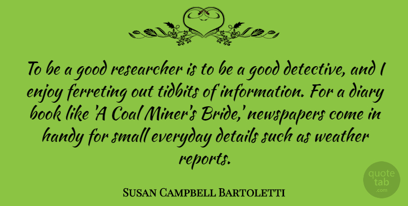 Susan Campbell Bartoletti Quote About Coal, Details, Diary, Enjoy, Everyday: To Be A Good Researcher...