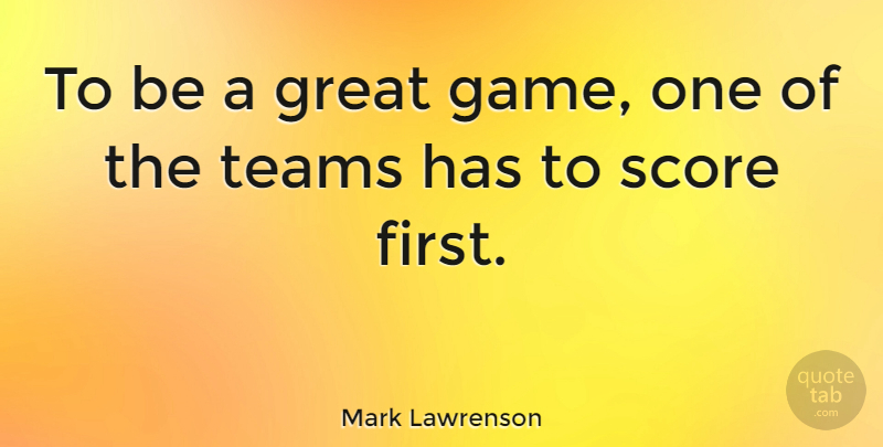 Mark Lawrenson Quote About Team, Games, Firsts: To Be A Great Game...