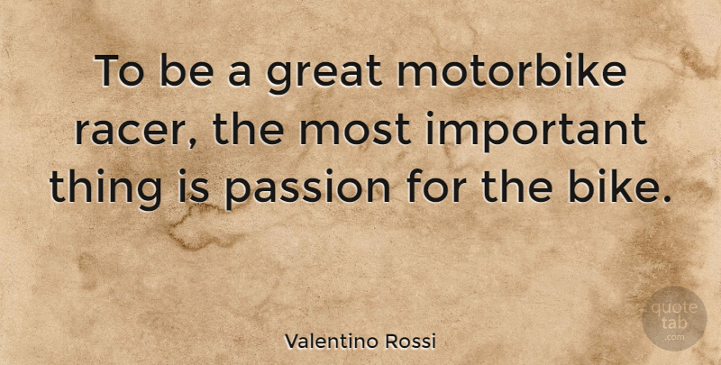 Valentino Rossi Quote About Passion, Important, Racers: To Be A Great Motorbike...