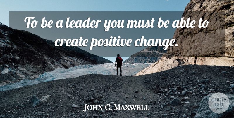 John C. Maxwell Quote About Change, Leader, Able: To Be A Leader You...