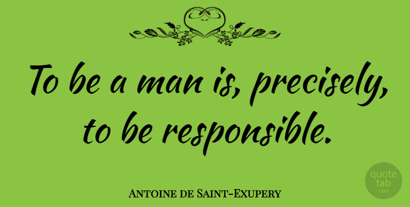 Antoine de Saint-Exupery Quote About Men, Responsible, Be A Man: To Be A Man Is...