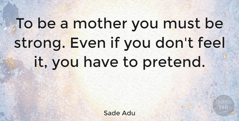 Sade Adu Quote About Mother, Strong, Feels: To Be A Mother You...