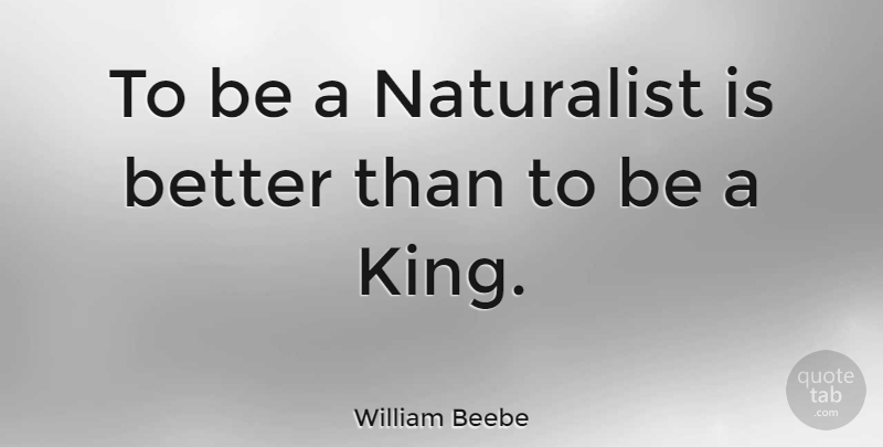William Beebe Quote About Kings, Science, Naturalist: To Be A Naturalist Is...
