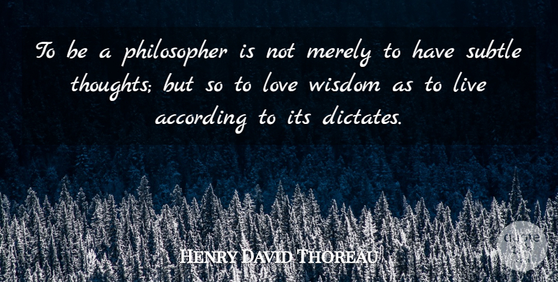 Henry David Thoreau Quote About According, Love, Merely, Subtle, Wisdom: To Be A Philosopher Is...