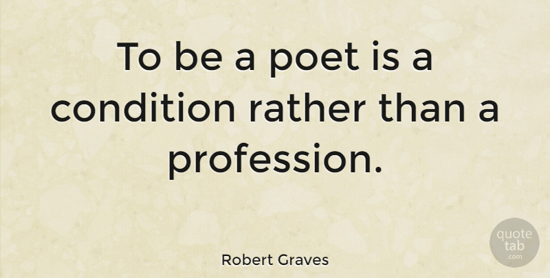 Robert Graves Quote About Poet, Profession, Conditions: To Be A Poet Is...