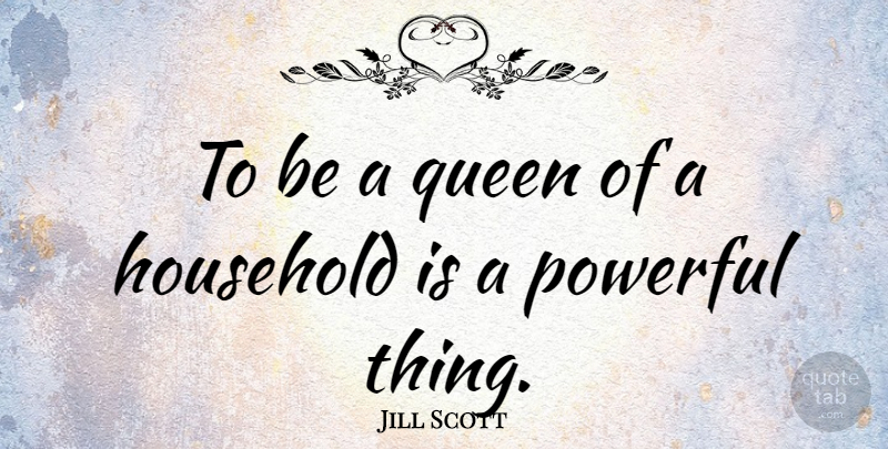 Jill Scott Quote About Queens, Powerful, Home: To Be A Queen Of...
