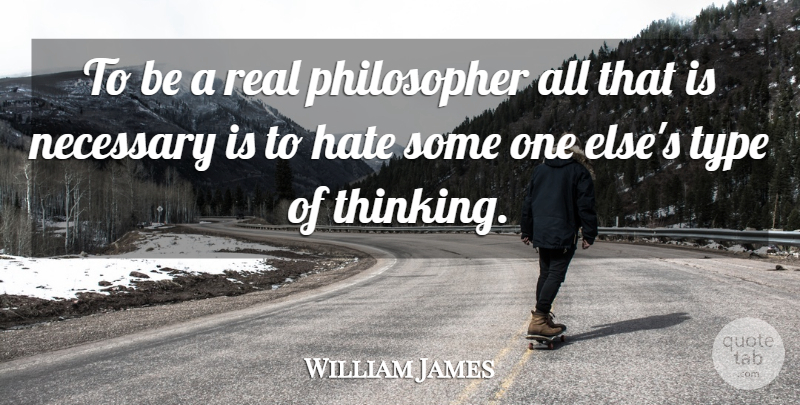 William James Quote About Hate, Real, Thinking: To Be A Real Philosopher...