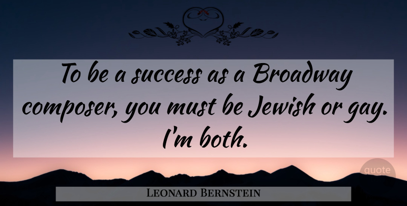 Leonard Bernstein Quote About Gay, Broadway, Composer: To Be A Success As...