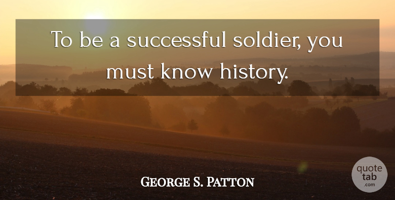 George S. Patton Quote About Successful, Soldier, Knows: To Be A Successful Soldier...