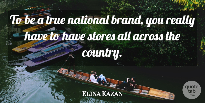 Elina Kazan Quote About Across, National, Stores, True: To Be A True National...