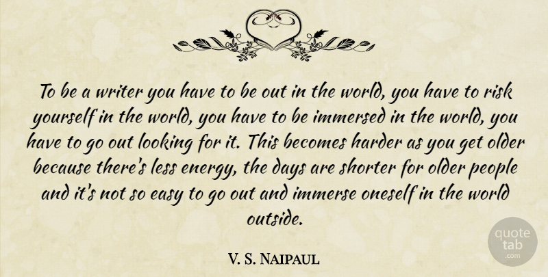 V. S. Naipaul Quote About Becomes, Days, Harder, Immersed, Less: To Be A Writer You...