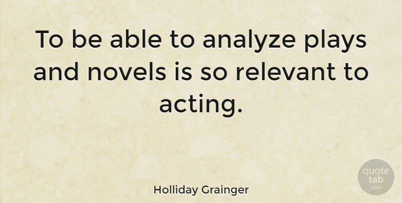 Holliday Grainger Quote About Play, Acting, Able: To Be Able To Analyze...