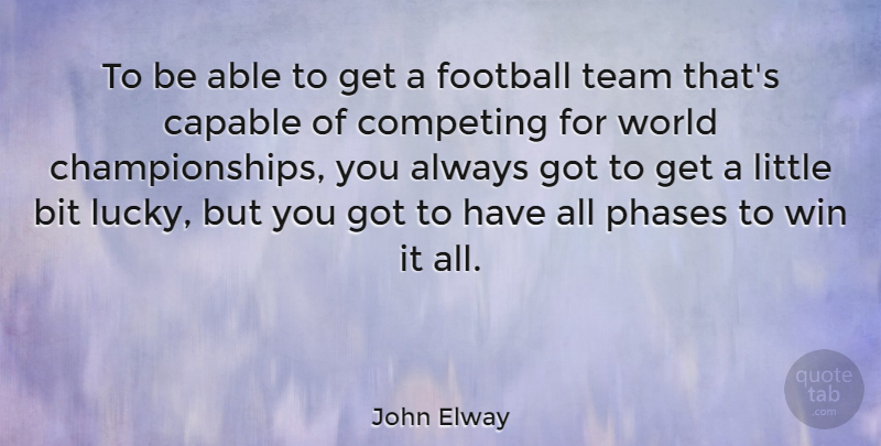 John Elway Quote About Bit, Capable, Competing, Phases: To Be Able To Get...