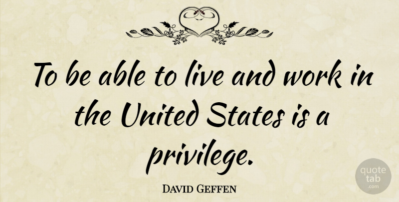 David Geffen Quote About Able, Privilege, United States: To Be Able To Live...