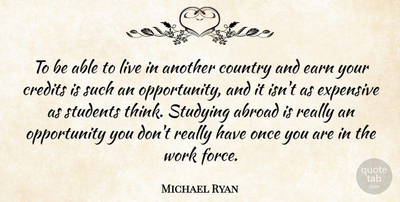 Michael Ryan Quote About Abroad, Country, Credits, Earn, Expensive: To Be Able To Live...