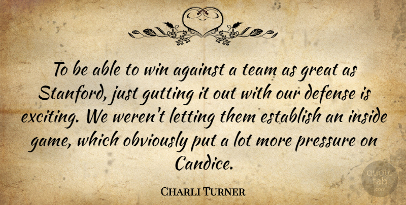 Charli Turner Quote About Against, Defense, Establish, Great, Inside: To Be Able To Win...