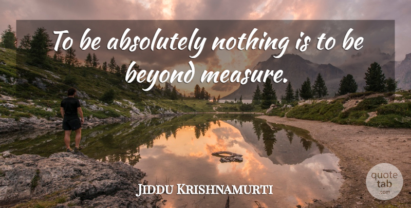 Jiddu Krishnamurti Quote About Absolutely Nothing: To Be Absolutely Nothing Is...