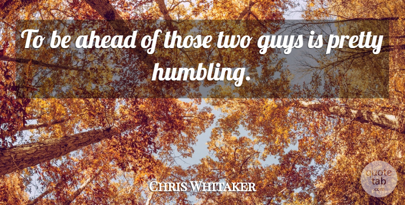 Chris Whitaker Quote About Ahead, Guys: To Be Ahead Of Those...