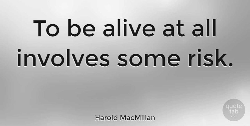 Harold MacMillan Quote About Risk, Trying, Alive: To Be Alive At All...