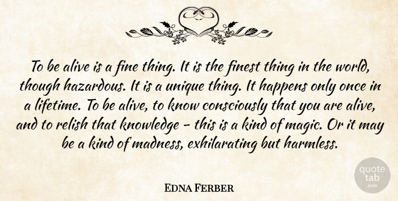 Edna Ferber Quote About Unique, Magic, Once In A Lifetime: To Be Alive Is A...