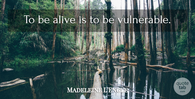 Madeleine L'Engle Quote About Alive, Vulnerable: To Be Alive Is To...