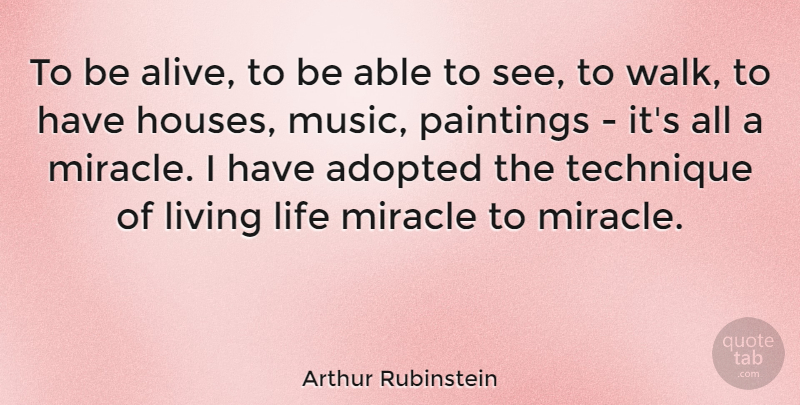 Arthur Rubinstein Quote About Adopted, American Musician, Life, Miracle, Paintings: To Be Alive To Be...