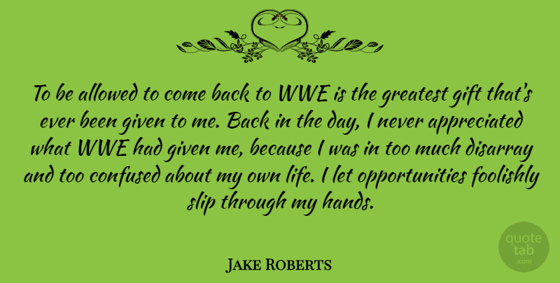 Jake Roberts Quote About Allowed, Confused, Foolishly, Gift, Given: To Be Allowed To Come...
