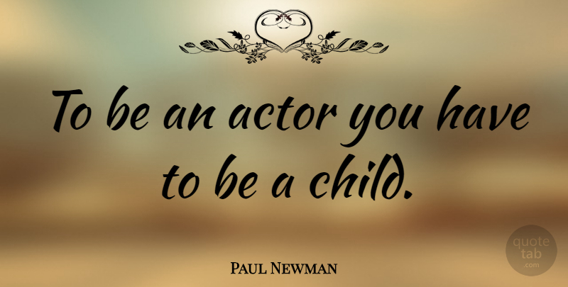 Paul Newman Quote About Children, Acting, Actors: To Be An Actor You...