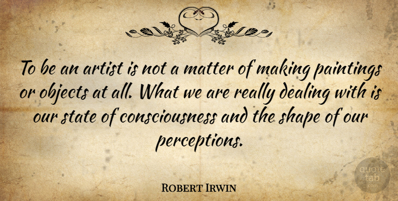 Robert Irwin Quote About Consciousness, Objects, Paintings, Shape, State: To Be An Artist Is...