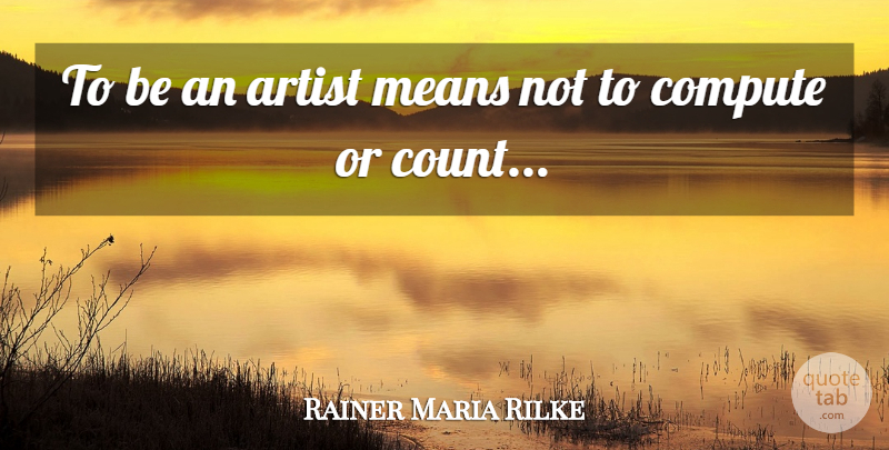 Rainer Maria Rilke Quote About Mean, Artist: To Be An Artist Means...