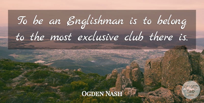 Ogden Nash Quote About Belong, Club, Englishman, Exclusive: To Be An Englishman Is...
