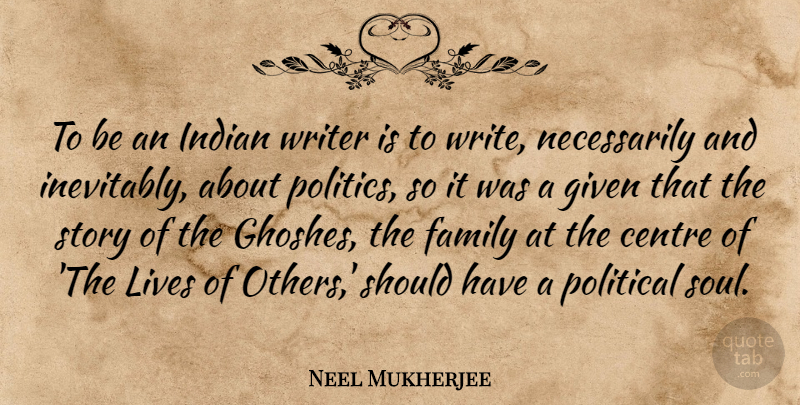 Neel Mukherjee Quote About Centre, Family, Given, Indian, Lives: To Be An Indian Writer...