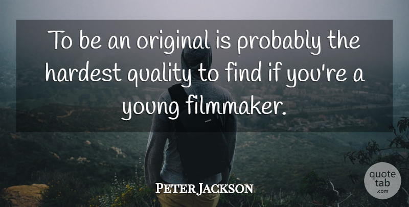 Peter Jackson Quote About Hardest: To Be An Original Is...