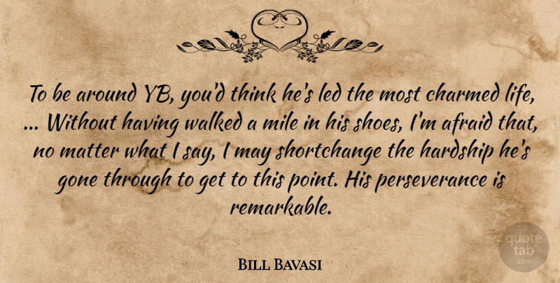 Bill Bavasi Quote About Afraid, Charmed, Gone, Hardship, Led: To Be Around Yb Youd...