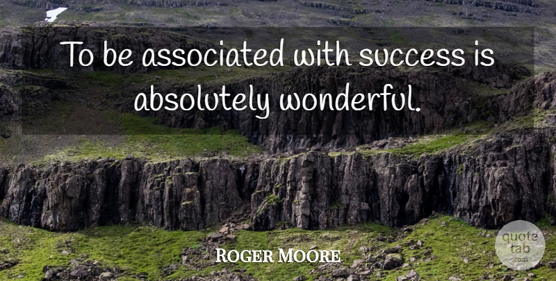 Roger Moore Quote About Wonderful, Wonderful Experience: To Be Associated With Success...