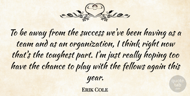 Erik Cole Quote About Again, Chance, Fellows, Hoping, Success: To Be Away From The...