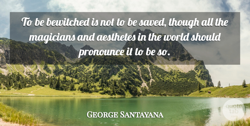 George Santayana Quote About World, Spirituality, Should: To Be Bewitched Is Not...