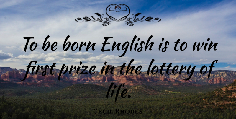 Cecil Rhodes Quote About Winning, Firsts, Born: To Be Born English Is...