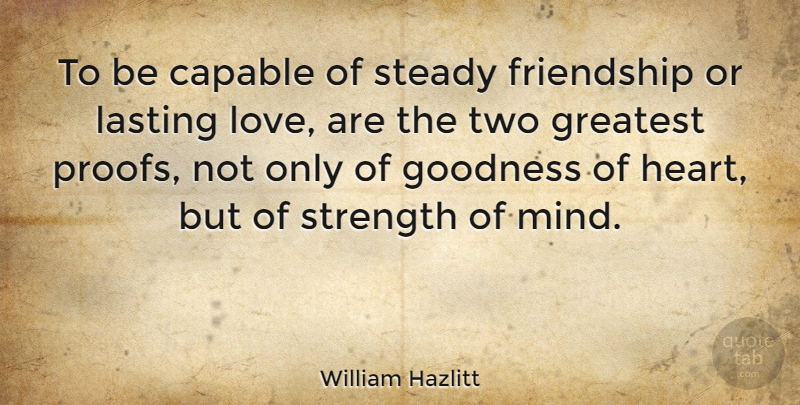 William Hazlitt Quote About Friendship, Strength, Heart: To Be Capable Of Steady...