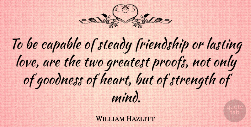 William Hazlitt Quote About Friendship, Strength, Heart: To Be Capable Of Steady...
