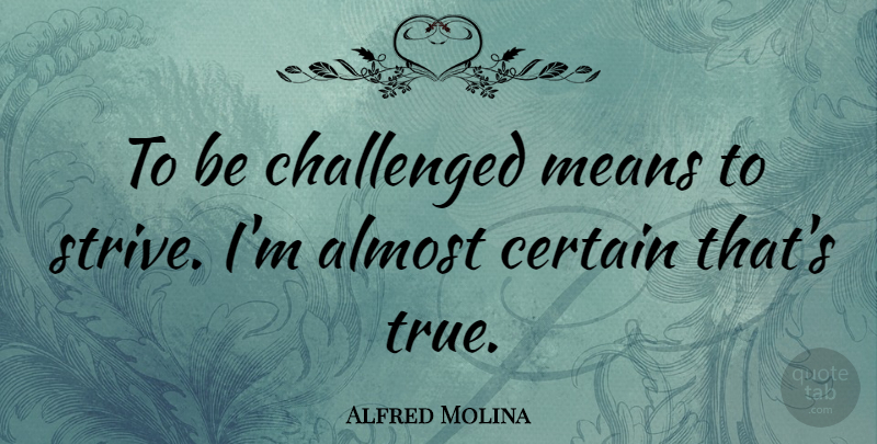 Alfred Molina Quote About Mean, Strive, Certain: To Be Challenged Means To...
