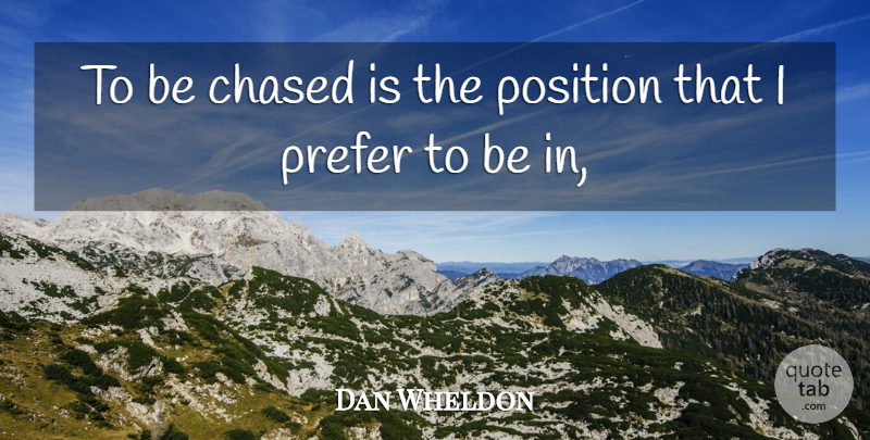 Dan Wheldon Quote About Chased, Position, Prefer: To Be Chased Is The...