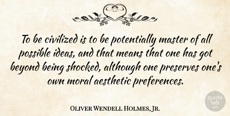 Oliver Wendell Holmes, Jr. Quote About Mean, Ideas, Moral: To Be Civilized Is To...