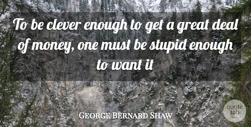 George Bernard Shaw Quote About Clever, Deal, Great, Stupid: To Be Clever Enough To...